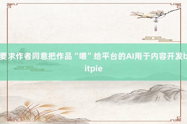 要求作者同意把作品“喂”给平台的AI用于内容开发bitpie