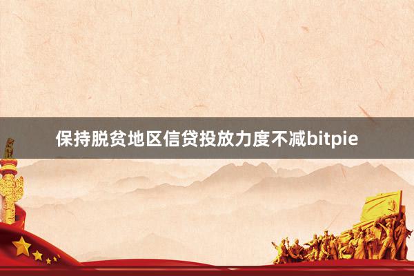 保持脱贫地区信贷投放力度不减bitpie