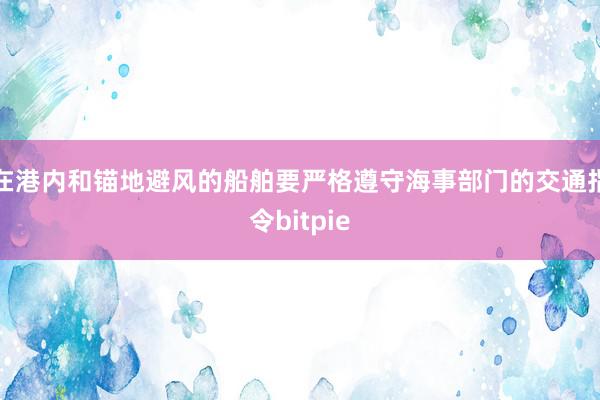 在港内和锚地避风的船舶要严格遵守海事部门的交通指令bitpie