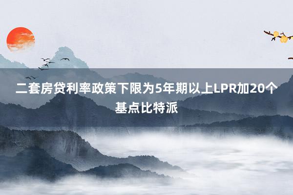 二套房贷利率政策下限为5年期以上LPR加20个基点比特派