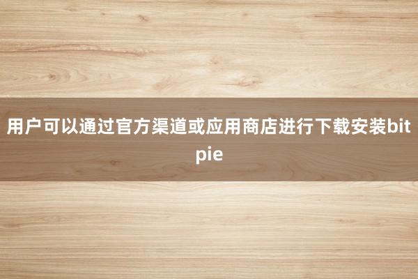 用户可以通过官方渠道或应用商店进行下载安装bitpie