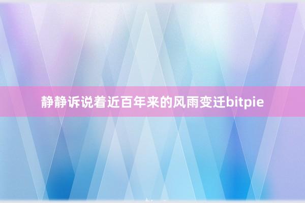 静静诉说着近百年来的风雨变迁bitpie