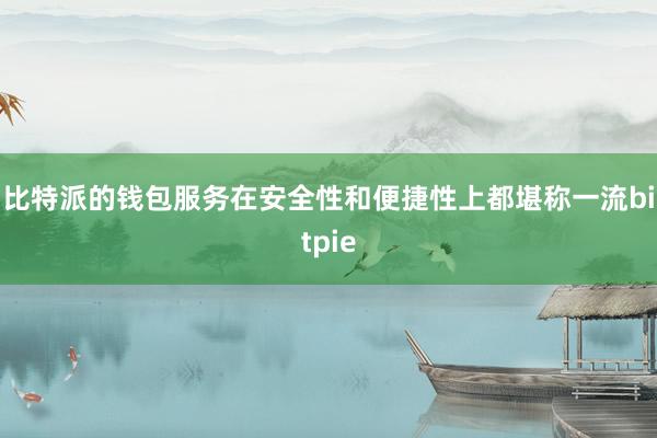 比特派的钱包服务在安全性和便捷性上都堪称一流bitpie