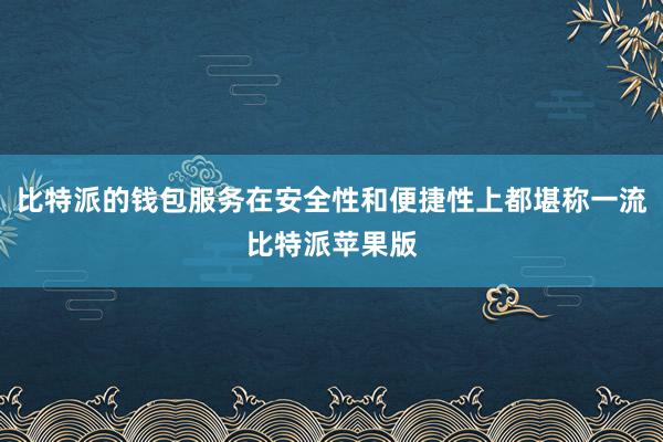 比特派的钱包服务在安全性和便捷性上都堪称一流比特派苹果版