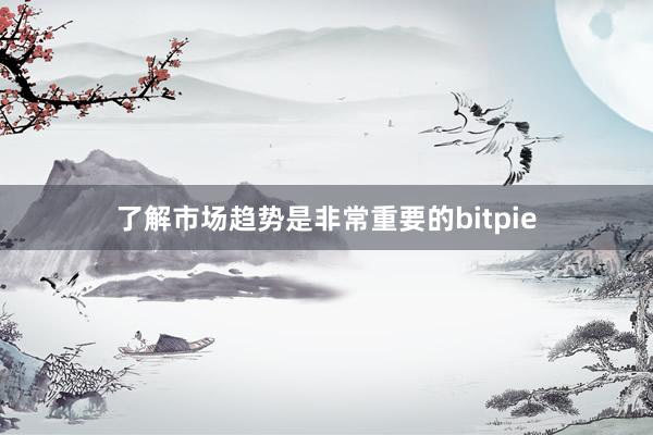 了解市场趋势是非常重要的bitpie