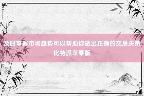 及时掌握市场趋势可以帮助你做出正确的交易决策比特派苹果版