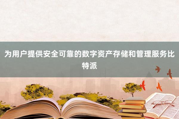 为用户提供安全可靠的数字资产存储和管理服务比特派