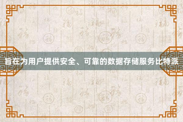 旨在为用户提供安全、可靠的数据存储服务比特派