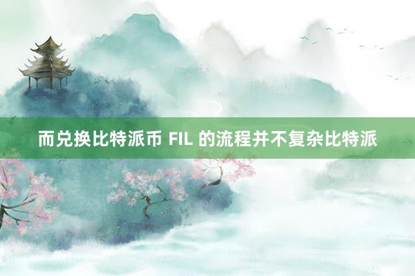 而兑换比特派币 FIL 的流程并不复杂比特派