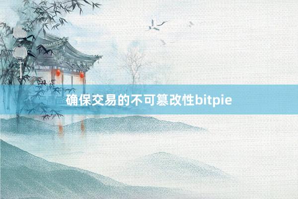 确保交易的不可篡改性bitpie