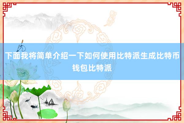 下面我将简单介绍一下如何使用比特派生成比特币钱包比特派