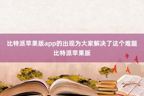 比特派苹果版app的出现为大家解决了这个难题比特派苹果版