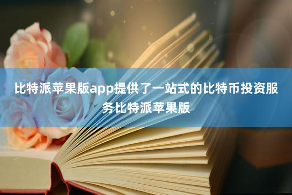 比特派苹果版app提供了一站式的比特币投资服务比特派苹果版