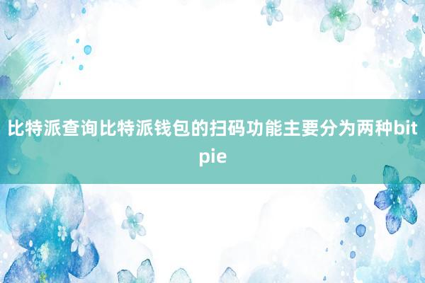 比特派查询比特派钱包的扫码功能主要分为两种bitpie