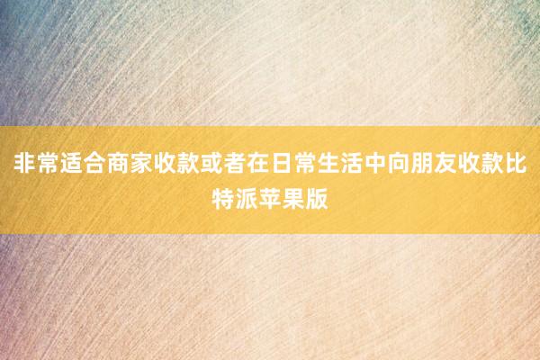 非常适合商家收款或者在日常生活中向朋友收款比特派苹果版