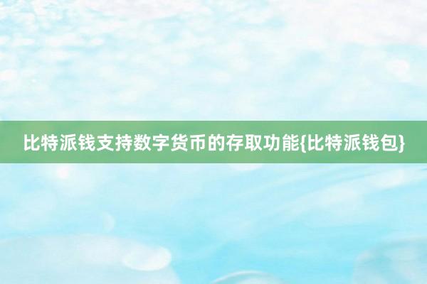 比特派钱支持数字货币的存取功能{比特派钱包}