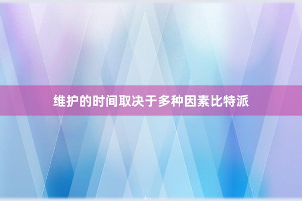 维护的时间取决于多种因素比特派