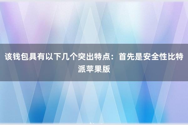 该钱包具有以下几个突出特点：首先是安全性比特派苹果版