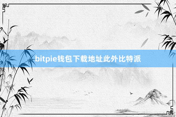 bitpie钱包下载地址此外比特派