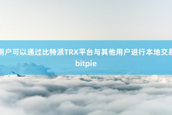 用户可以通过比特派TRX平台与其他用户进行本地交易bitpie