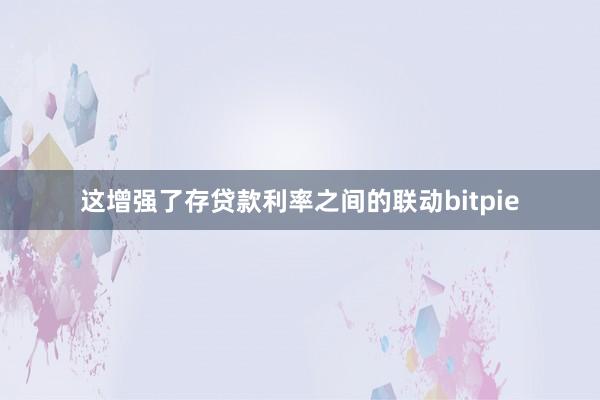 这增强了存贷款利率之间的联动bitpie