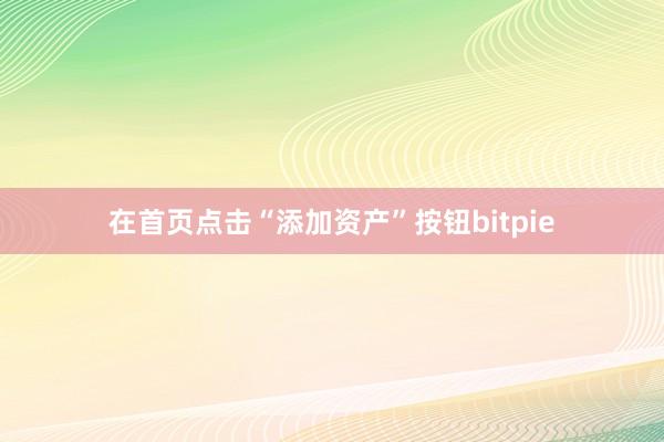 在首页点击“添加资产”按钮bitpie