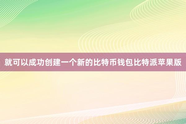 就可以成功创建一个新的比特币钱包比特派苹果版