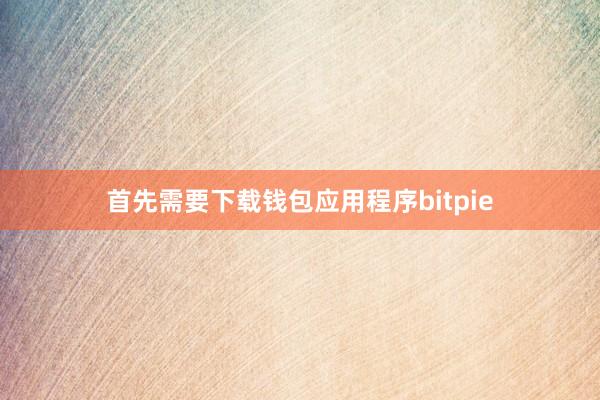 首先需要下载钱包应用程序bitpie