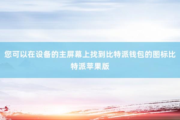 您可以在设备的主屏幕上找到比特派钱包的图标比特派苹果版