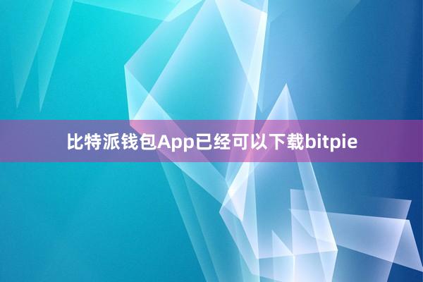 比特派钱包App已经可以下载bitpie