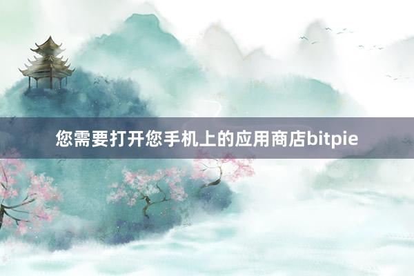 您需要打开您手机上的应用商店bitpie