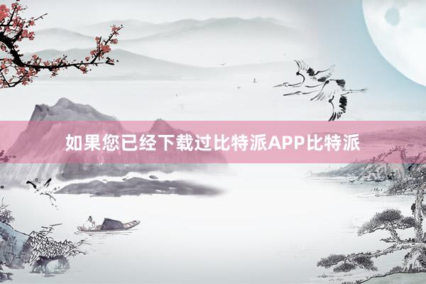 如果您已经下载过比特派APP比特派