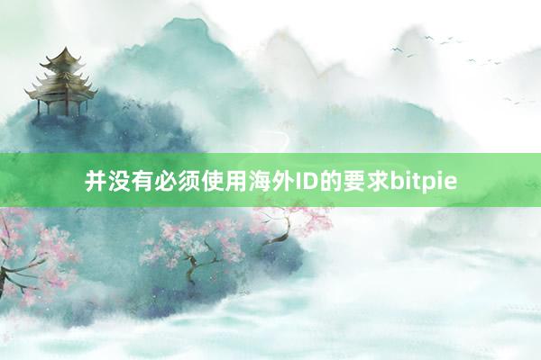 并没有必须使用海外ID的要求bitpie