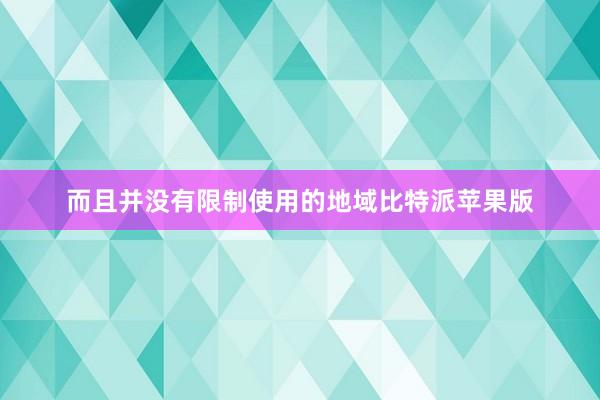 而且并没有限制使用的地域比特派苹果版