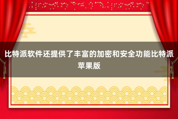 比特派软件还提供了丰富的加密和安全功能比特派苹果版