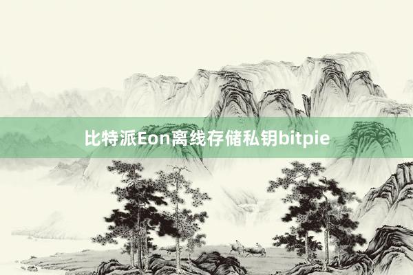 比特派Eon离线存储私钥bitpie