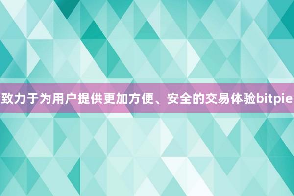 致力于为用户提供更加方便、安全的交易体验bitpie