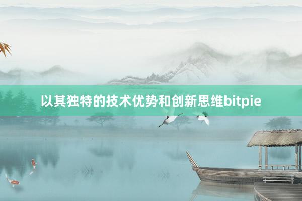 以其独特的技术优势和创新思维bitpie