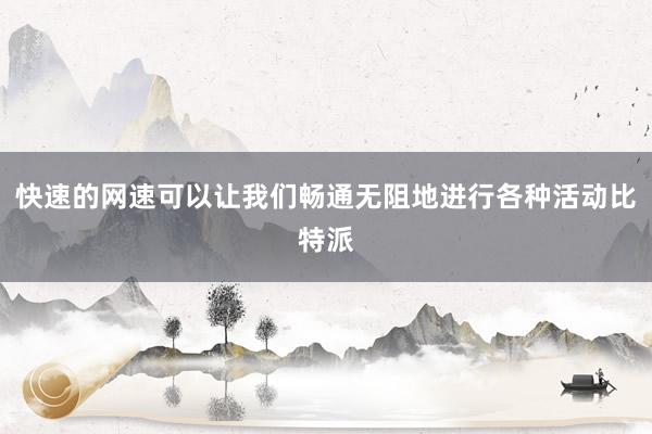 快速的网速可以让我们畅通无阻地进行各种活动比特派