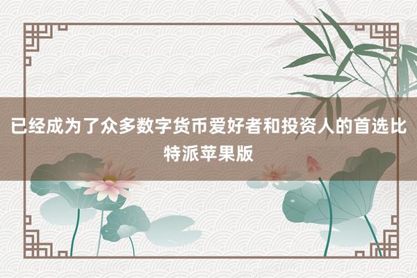 已经成为了众多数字货币爱好者和投资人的首选比特派苹果版