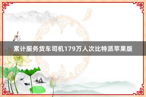 累计服务货车司机179万人次比特派苹果版