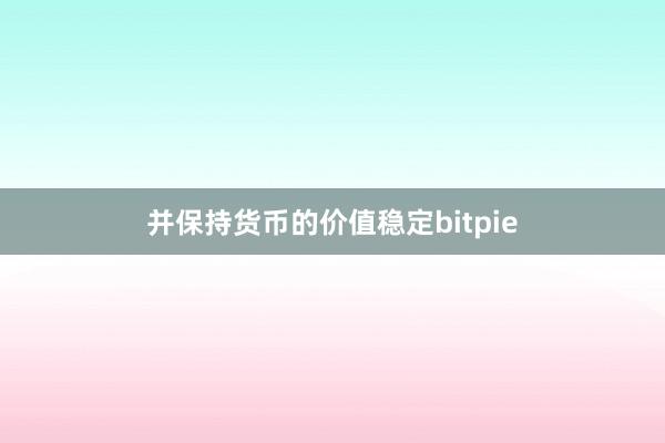 并保持货币的价值稳定bitpie