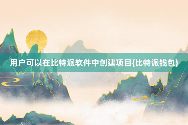 用户可以在比特派软件中创建项目{比特派钱包}