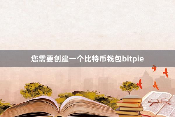 您需要创建一个比特币钱包bitpie