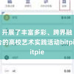 开展了丰富多彩、跨界融合的高校艺术实践活动bitpie