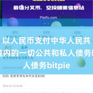 以人民币支付中华人民共和国境内的一切公共和私人债务bitpie