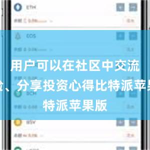 用户可以在社区中交流经验、分享投资心得比特派苹果版