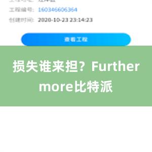 损失谁来担？Furthermore比特派