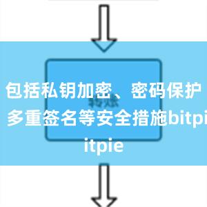 包括私钥加密、密码保护、多重签名等安全措施bitpie