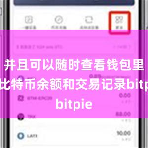 并且可以随时查看钱包里的比特币余额和交易记录bitpie